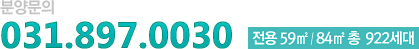 분양문의 - 031.897.0030 전용 59㎡ / 84㎡ 총 922세대
